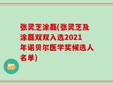 张灵芝涂磊(张灵芝及涂磊双双入选2021年诺贝尔医学奖候选人名单)