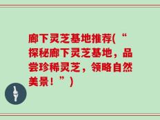 廊下灵芝基地推荐(“探秘廊下灵芝基地，品尝珍稀灵芝，领略自然美景！”)