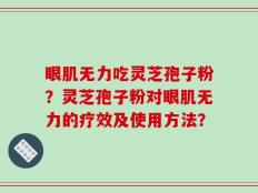 眼肌无力吃灵芝孢子粉？灵芝孢子粉对眼肌无力的疗效及使用方法？