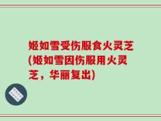 姬如雪受伤服食火灵芝(姬如雪因伤服用火灵芝，华丽复出)