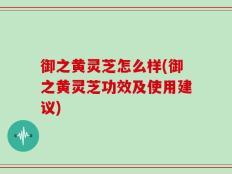 御之黄灵芝怎么样(御之黄灵芝功效及使用建议)