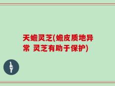 天蟾灵芝(蟾皮质地异常 灵芝有助于保护)