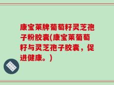 康宝莱牌葡萄籽灵芝孢子粉胶囊(康宝莱葡萄籽与灵芝孢子胶囊，促进健康。)