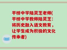 平桥中学陆灵芝老师(平桥中学教师陆灵芝：将历史融入语文教育，让学生成为积极的文化传承者)