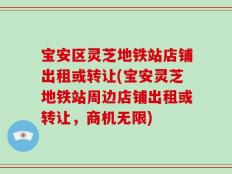宝安区灵芝地铁站店铺出租或转让(宝安灵芝地铁站周边店铺出租或转让，商机无限)