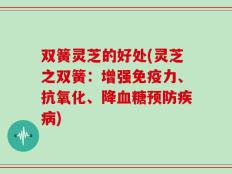 双簧灵芝的好处(灵芝之双簧：增强免疫力、抗氧化、降血糖预防疾病)