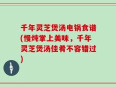 千年灵芝煲汤电锅食谱(慢炖掌上美味，千年灵芝煲汤佳肴不容错过)