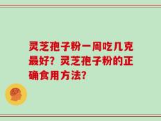 灵芝孢子粉一周吃几克最好？灵芝孢子粉的正确食用方法？