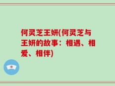何灵芝王妍(何灵芝与王妍的故事：相遇、相爱、相伴)