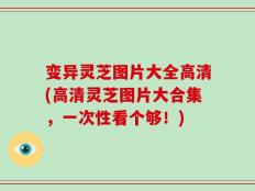 变异灵芝图片大全高清(高清灵芝图片大合集，一次性看个够！)