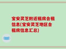 宝安灵芝附近租房合租信息(宝安灵芝地区合租房信息汇总)