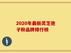 2020年最新灵芝孢子粉品牌排行榜