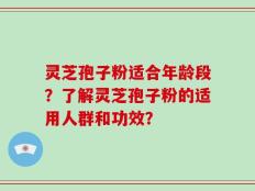 灵芝孢子粉适合年龄段？了解灵芝孢子粉的适用人群和功效？