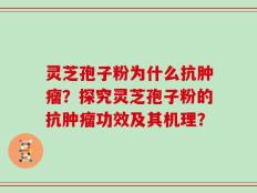灵芝孢子粉为什么抗肿瘤？探究灵芝孢子粉的抗肿瘤功效及其机理？