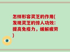 怎样形容灵芝的作用(发现灵芝的惊人功效：提高免疫力，缓解疲劳)