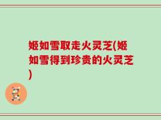 姬如雪取走火灵芝(姬如雪得到珍贵的火灵芝)
