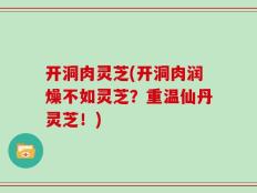 开洞肉灵芝(开洞肉润燥不如灵芝？重温仙丹灵芝！)