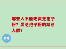 那些人不能吃灵芝孢子粉？灵芝孢子粉的禁忌人群？