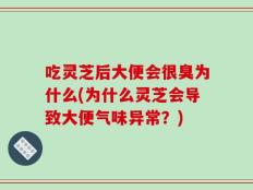 吃灵芝后大便会很臭为什么(为什么灵芝会导致大便气味异常？)