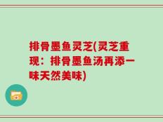 排骨墨鱼灵芝(灵芝重现：排骨墨鱼汤再添一味天然美味)