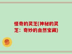 怪奇的灵芝(神秘的灵芝：奇妙的自然宝藏)