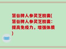 慧谷牌人参灵芝胶囊(慧谷牌人参灵芝胶囊：提高免疫力，增强体质)