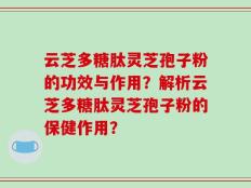 云芝多糖肽灵芝孢子粉的功效与作用？解析云芝多糖肽灵芝孢子粉的保健作用？