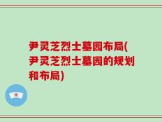尹灵芝烈士墓园布局(尹灵芝烈士墓园的规划和布局)