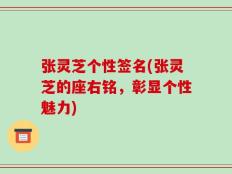 张灵芝个性签名(张灵芝的座右铭，彰显个性魅力)