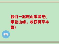 我们一起爬山采灵芝(攀登山峰，收获灵草丰盈)