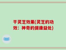 干灵芝效果(灵芝的功效：神奇的健康益处)