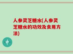 人参灵芝糖水(人参灵芝糖水的功效及食用方法)