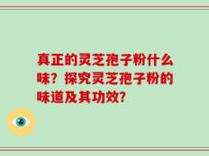 真正的灵芝孢子粉什么味？探究灵芝孢子粉的味道及其功效？