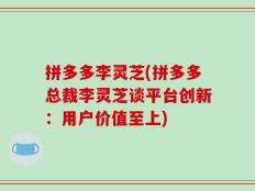 拼多多李灵芝(拼多多总裁李灵芝谈平台创新：用户价值至上)
