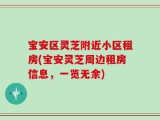 宝安区灵芝附近小区租房(宝安灵芝周边租房信息，一览无余)