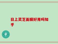 日上灵芝面膜好用吗知乎