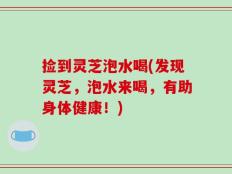 捡到灵芝泡水喝(发现灵芝，泡水来喝，有助身体健康！)