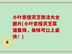 小叶紫檀灵芝做法大全图片(小叶紫檀灵芝菜谱集锦，美味可口上桌快！)
