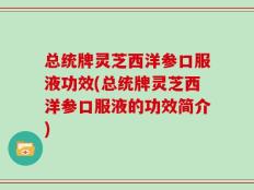 总统牌灵芝西洋参口服液功效(总统牌灵芝西洋参口服液的功效简介)