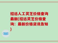 招远人工灵芝价格查询最新(招远灵芝价格查询：最新价格资讯告知)