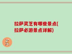拉萨灵芝有哪些景点(拉萨必游景点详解)