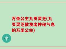 万圣公主九页灵芝(九页灵芝散发出神秘气息的万圣公主)