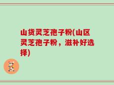 山货灵芝孢子粉(山区灵芝孢子粉，滋补好选择)