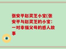 张安平赵灵芝小宝(张安平与赵灵芝的小宝：一对幸福父母的感人故事