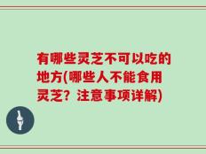 有哪些灵芝不可以吃的地方(哪些人不能食用灵芝？注意事项详解)