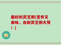 最好的灵芝粥(营养又美味，自制灵芝粥大赞！)