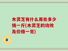 木灵芝有什么用处多少钱一斤(木灵芝的功效及价格一览)