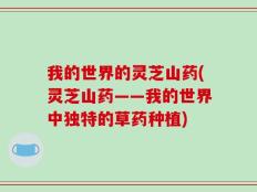 我的世界的灵芝山药(灵芝山药——我的世界中独特的草药种植)