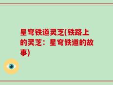 星穹铁道灵芝(铁路上的灵芝：星穹铁道的故事)