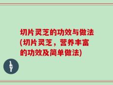 切片灵芝的功效与做法(切片灵芝，营养丰富的功效及简单做法)